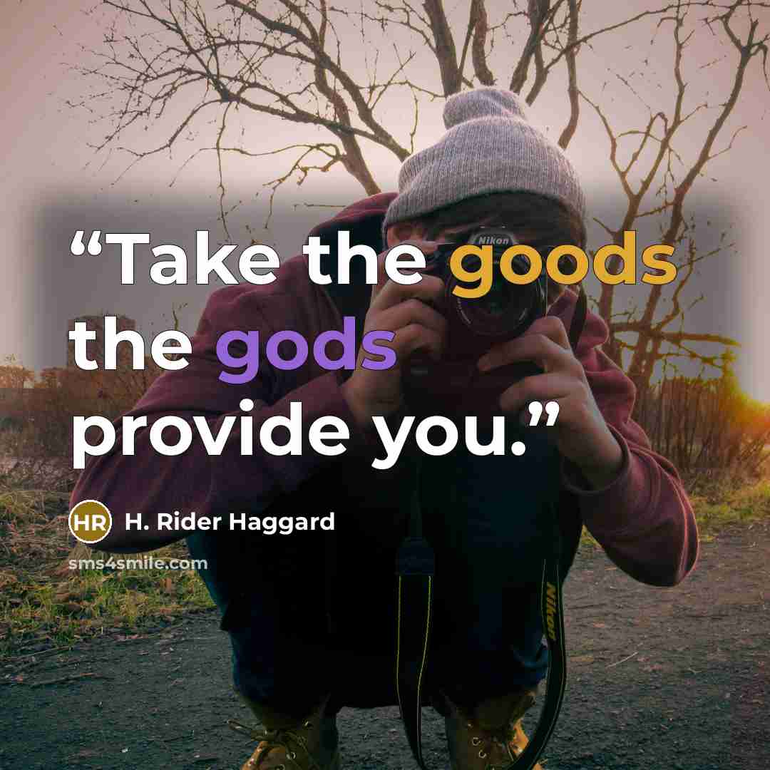 “Take the goods the gods provide you.” quote by H. Rider Haggard