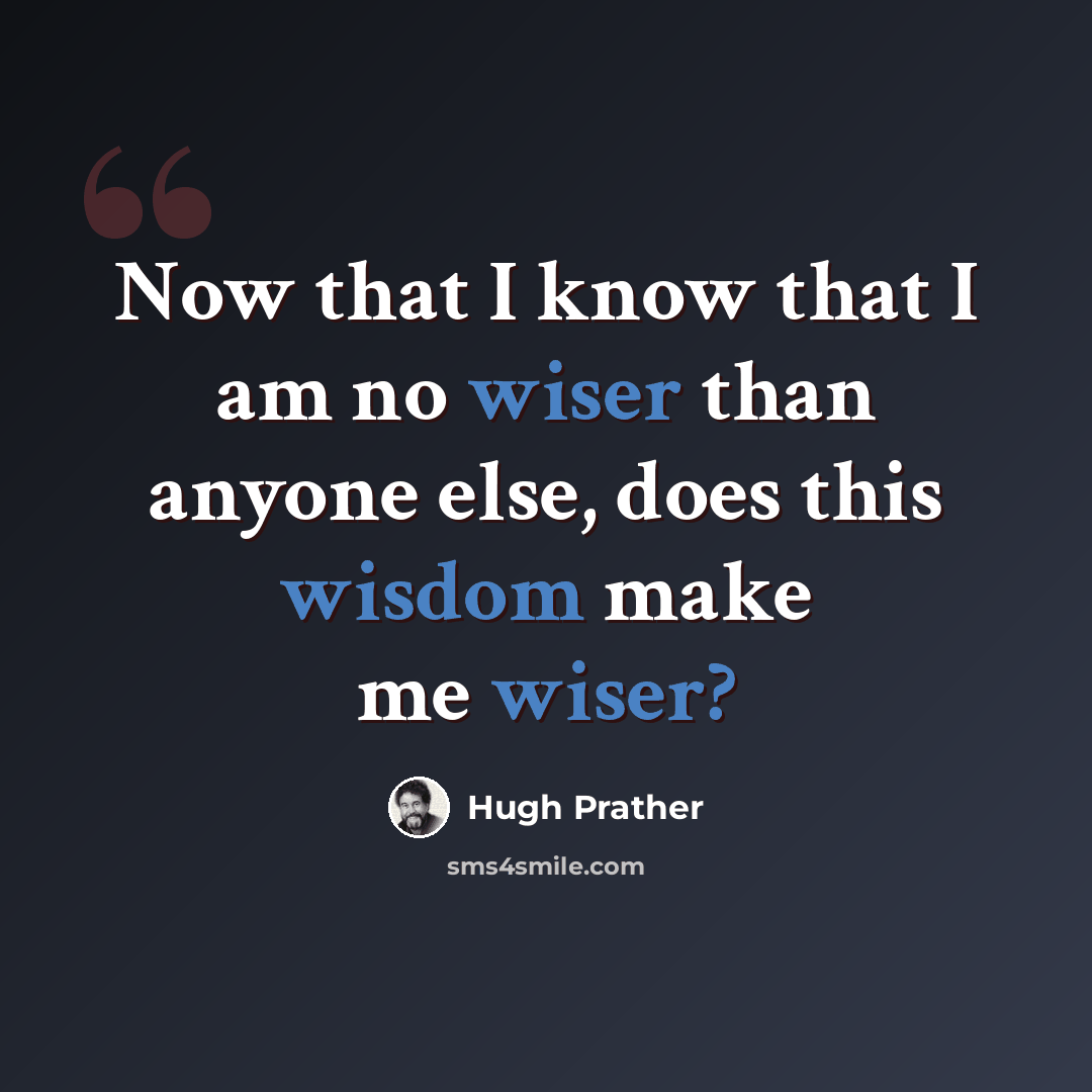 “Now that I know that I am no wiser than anyone else, does this wisdom make me wiser?” quote by Hugh Prather