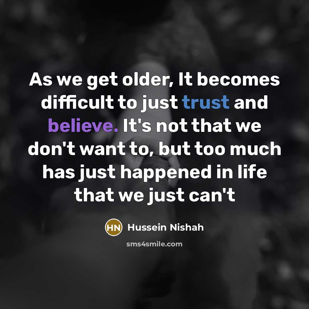 “As we get older, It becomes difficult to just trust and believe. It's not that we don't want to, but too much has just happened in life that we just can't” quote by Hussein Nishah