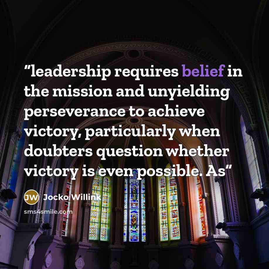 “leadership requires belief in the mission and unyielding perseverance to achieve victory, particularly when doubters question whether victory is even possible. As” quote by Jocko Willink