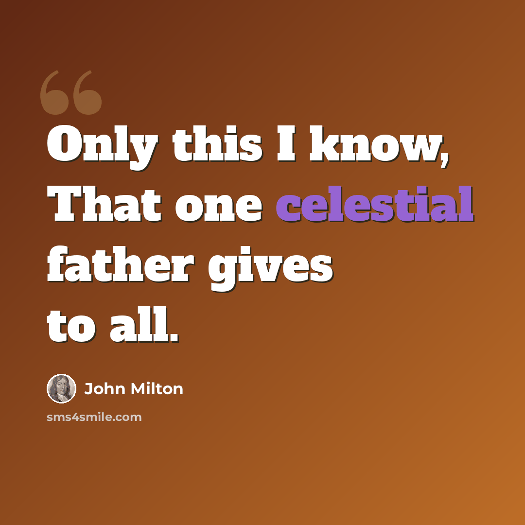“Only this I know, That one celestial father gives to all.” quote by John Milton