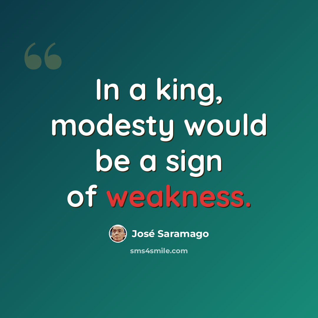 “In a king, modesty would be a sign of weakness.” quote by Jose Saramago