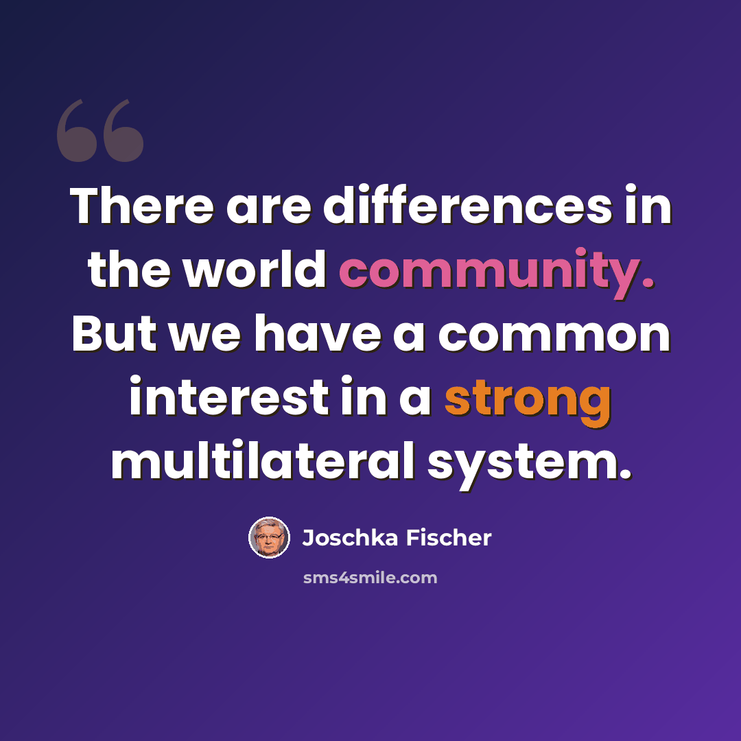 “There are differences in the world community. But we have a common interest in a strong multilateral system.” quote by Joschka Fischer