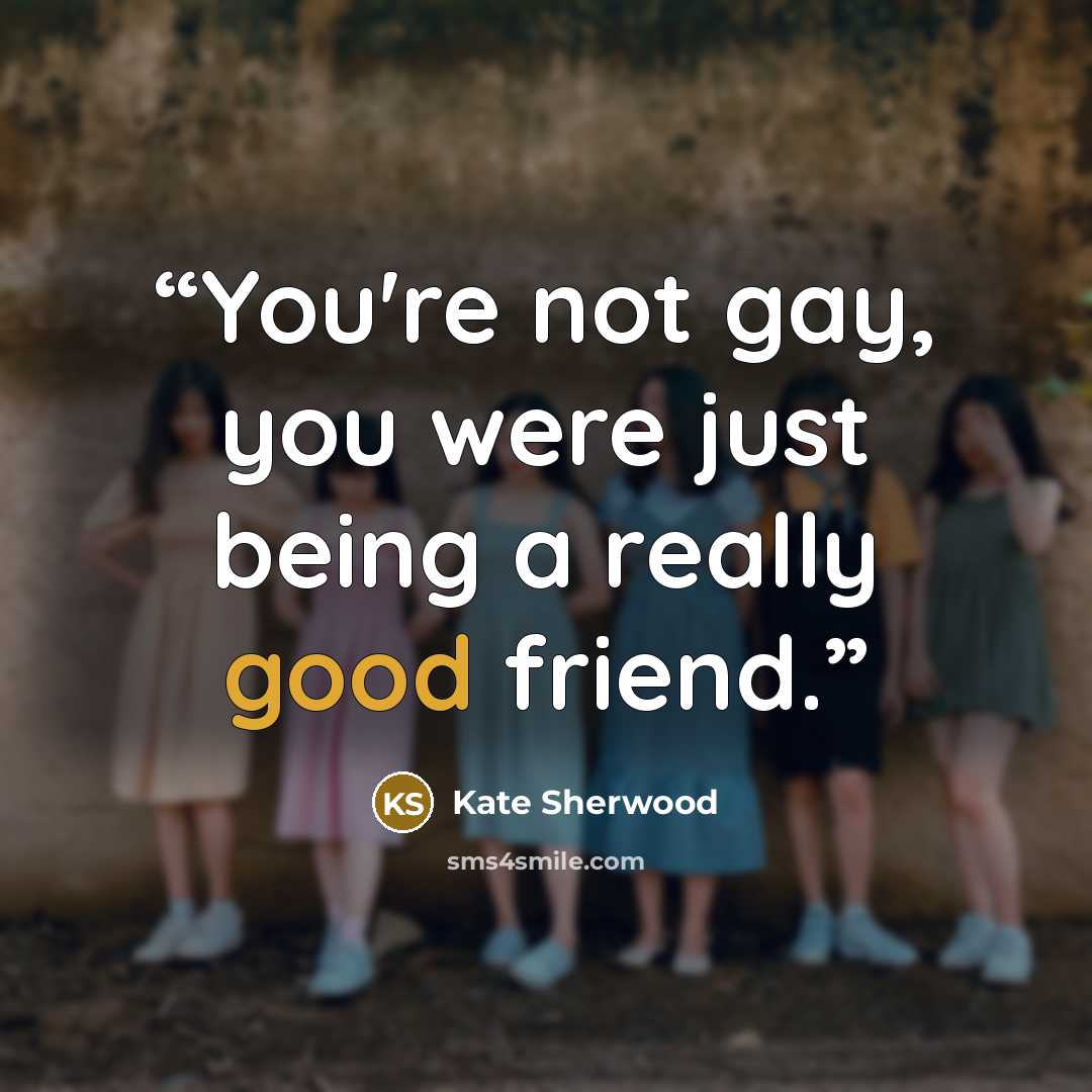 “You're not gay, you were just being a really good friend.” quote by Kate Sherwood