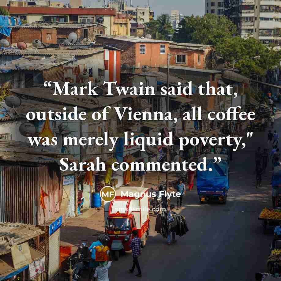 “Mark Twain said that, outside of Vienna, all coffee was merely liquid poverty," Sarah commented.” quote by Magnus Flyte