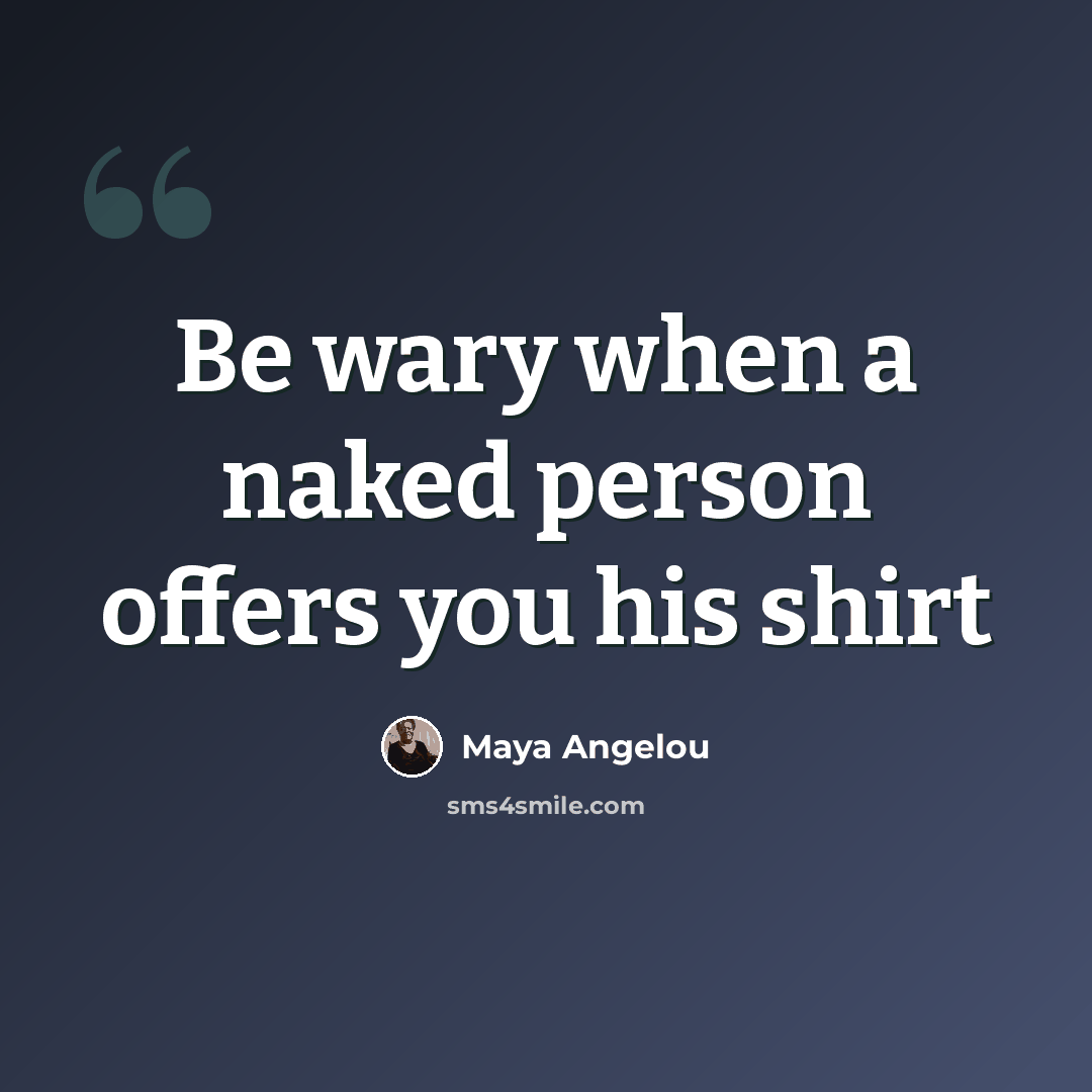 “Be wary when a naked person offers you his shirt” quote by Maya Angelou