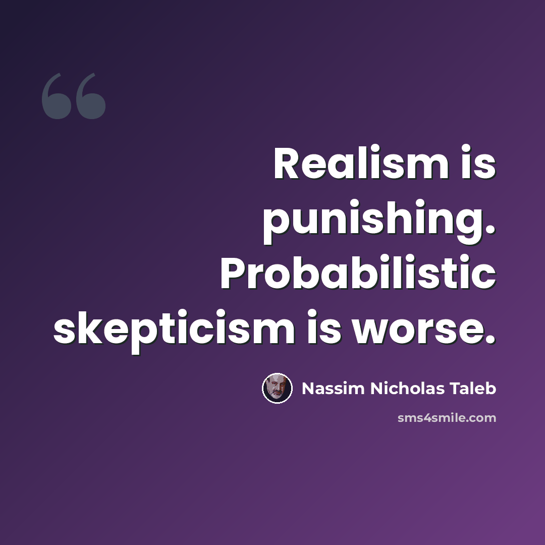 “Realism is punishing. Probabilistic skepticism is worse.” quote by Nassim Nicholas Taleb