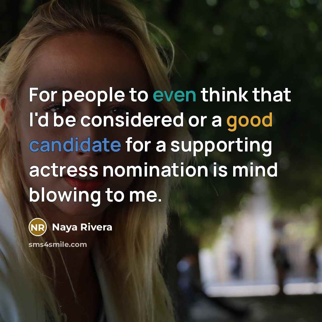 “For people to even think that I'd be considered or a good candidate for a supporting actress nomination is mind blowing to me.” quote by Naya Rivera