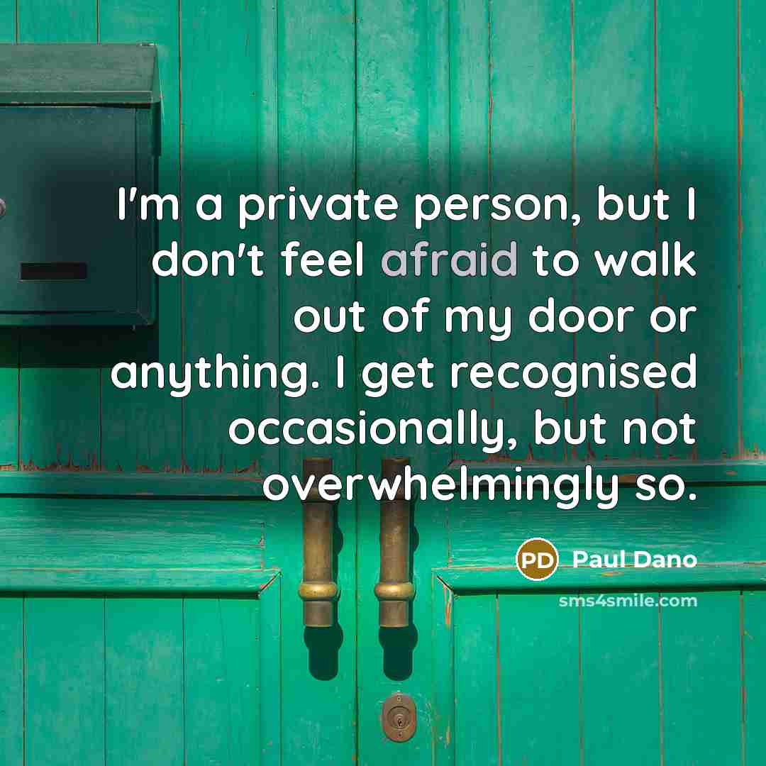 “I'm a private person, but I don't feel afraid to walk out of my door or anything. I get recognised occasionally, but not overwhelmingly so.” quote by Paul Dano