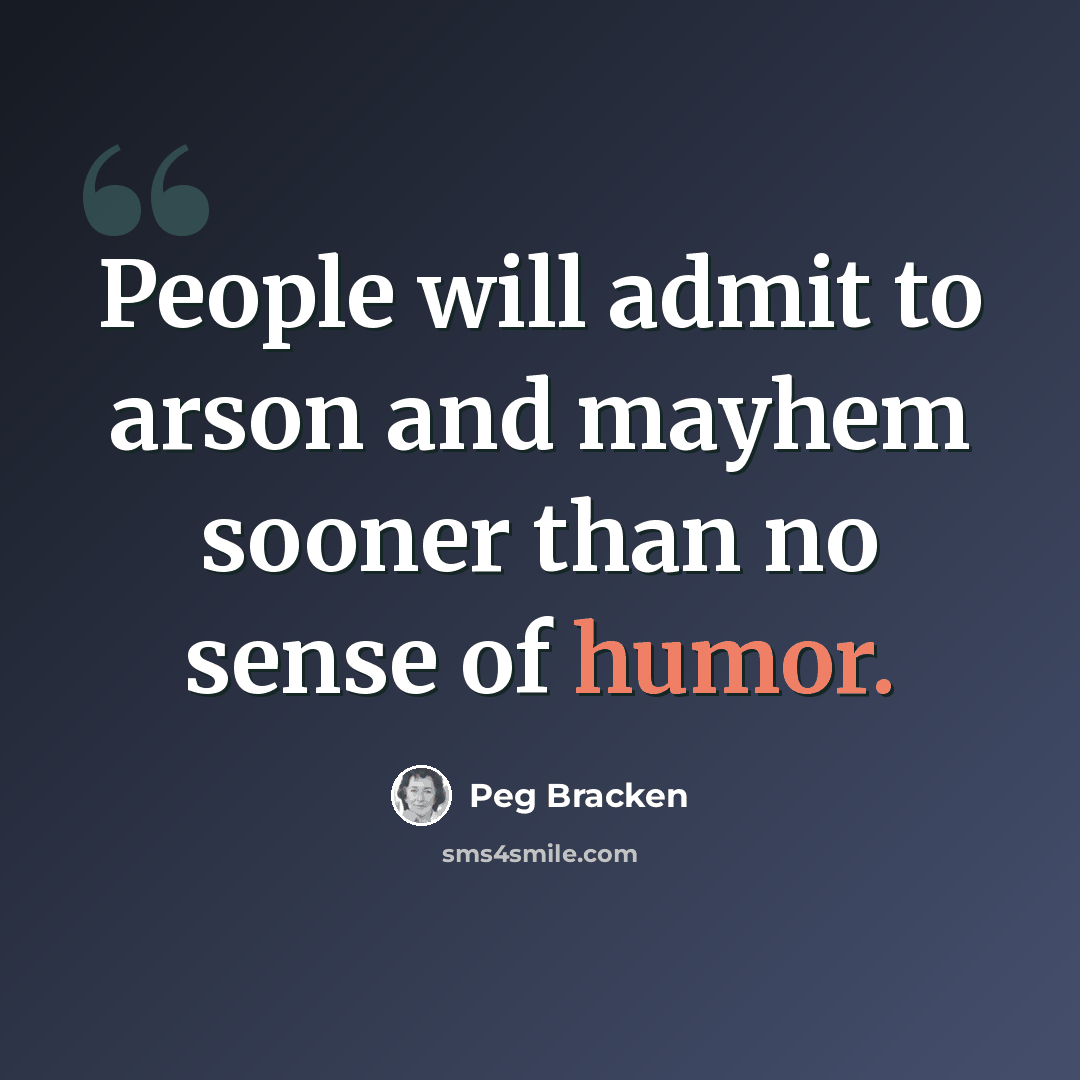 “People will admit to arson and mayhem sooner than no sense of humor.” quote by Peg Bracken
