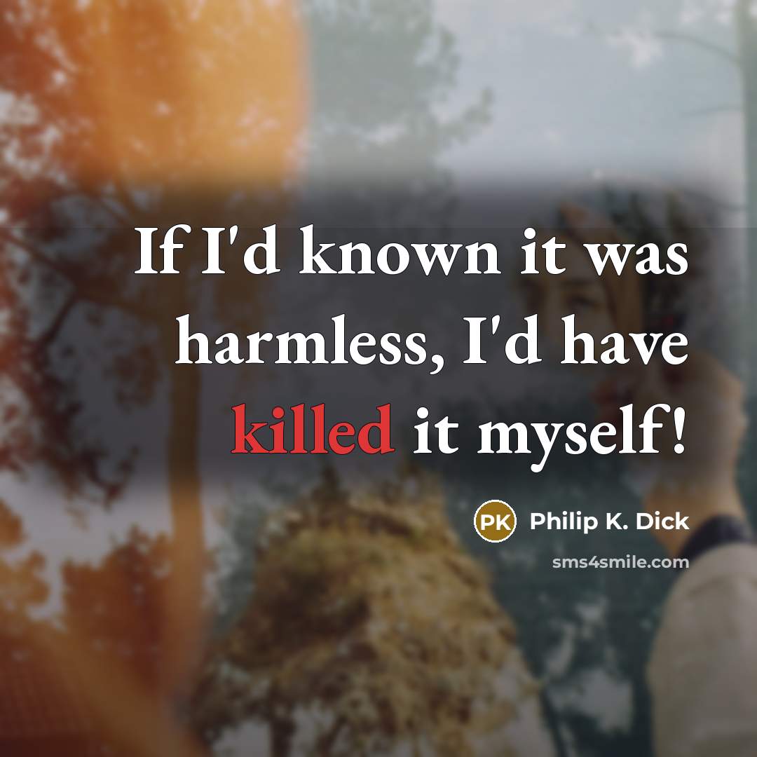 “If I'd known it was harmless, I'd have killed it myself!” quote by Philip K. Dick