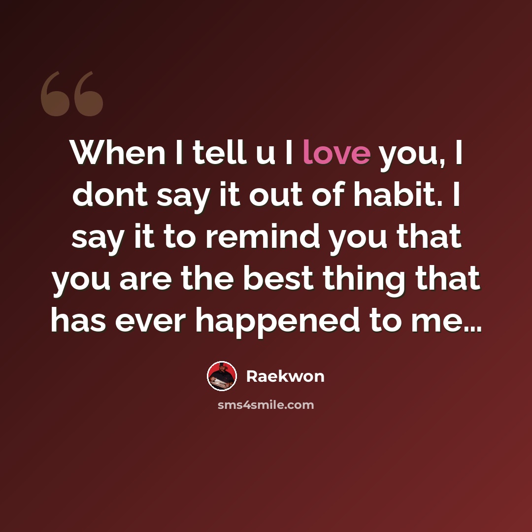 “When I tell u I love you, I dont say it out of habit. I say it to remind you that you are the best thing that has ever happened to me…” quote by Raekwon