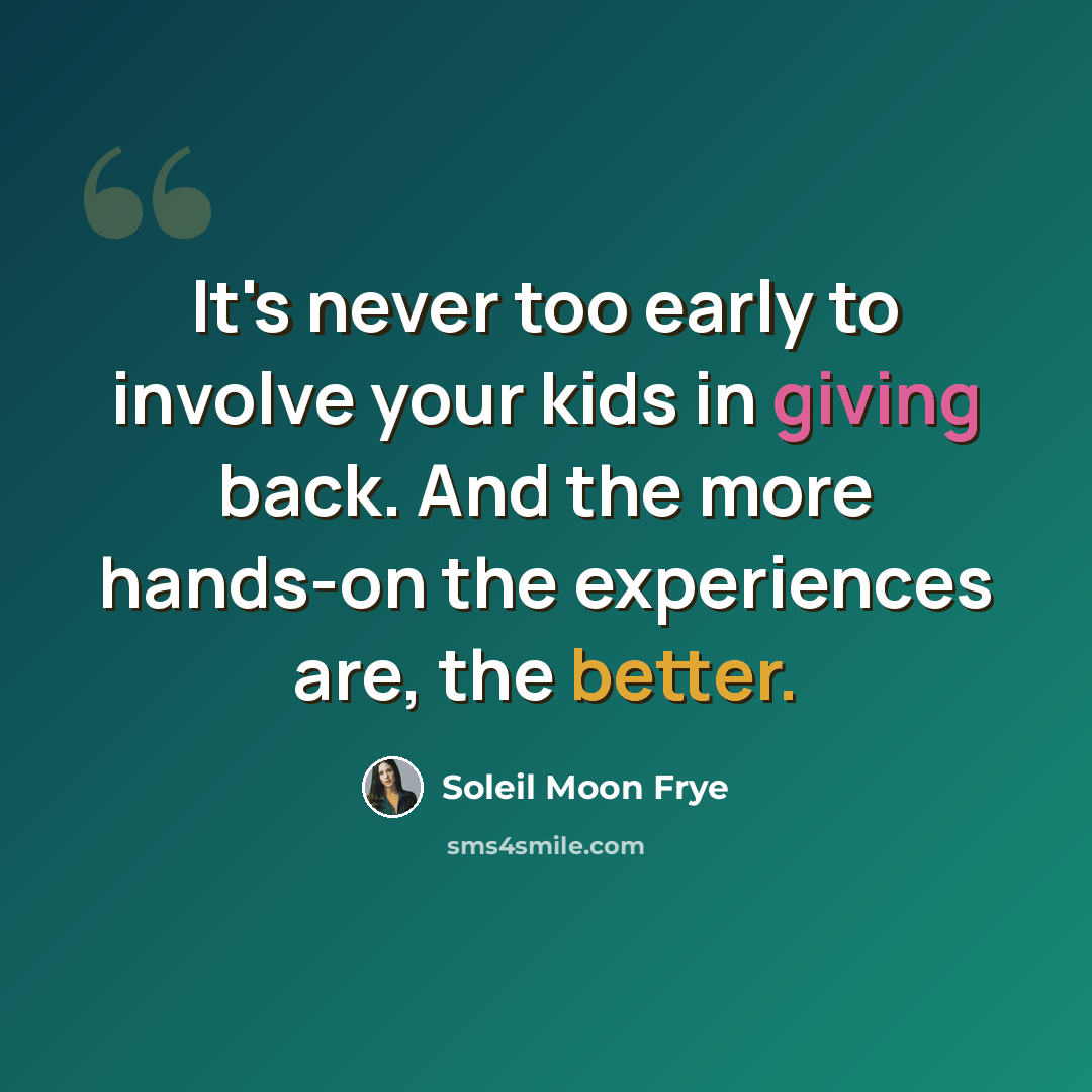 “It's never too early to involve your kids in giving back. And the more hands-on the experiences are, the better.” quote by Soleil Moon Frye
