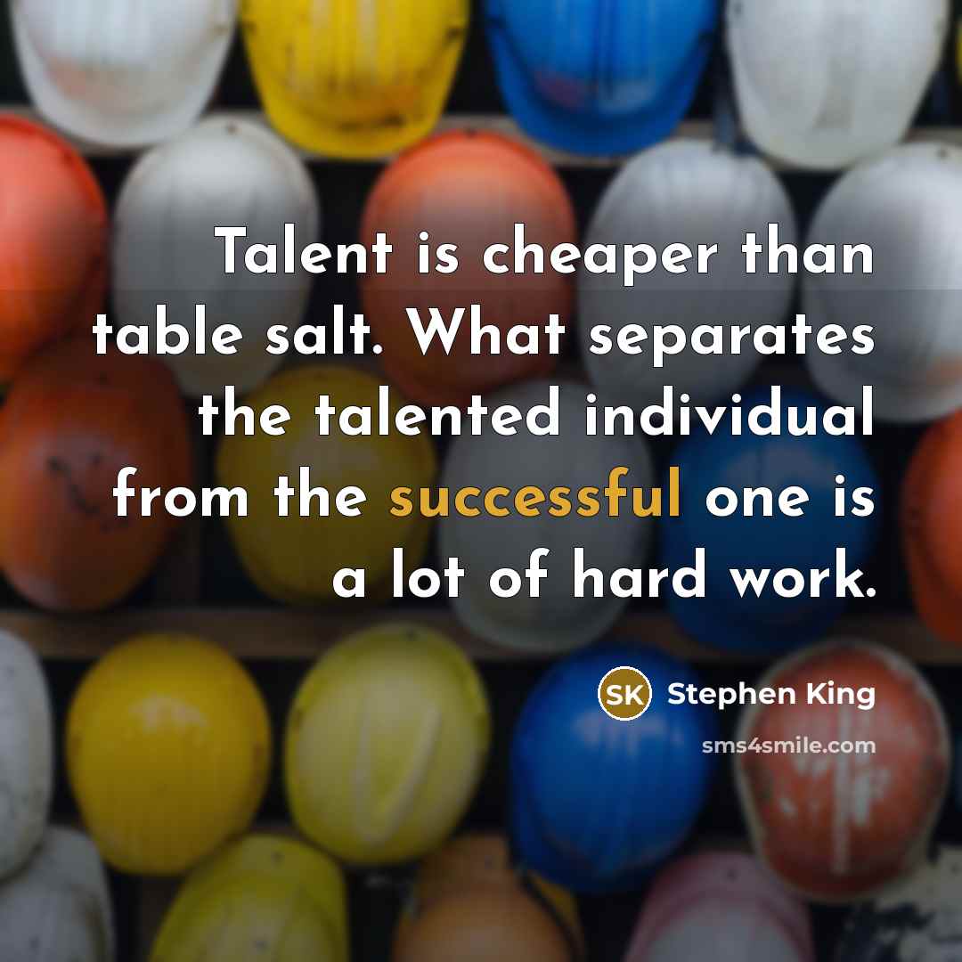 “Talent is cheaper than table salt. What separates the talented individual from the successful one is a lot of hard work.” quote by Stephen King