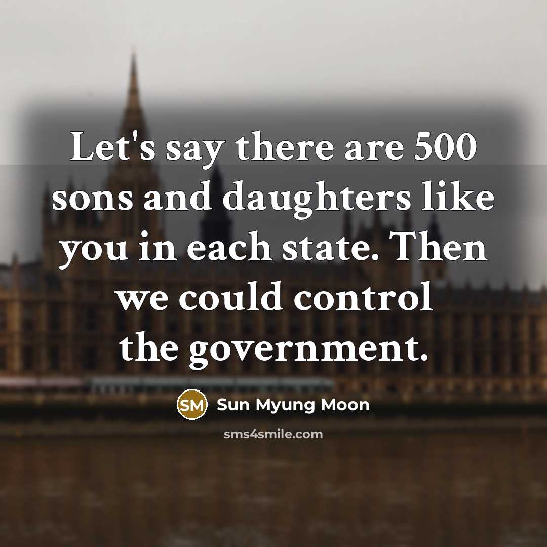 “Let's say there are 500 sons and daughters like you in each state. Then we could control the government.” quote by Sun Myung Moon