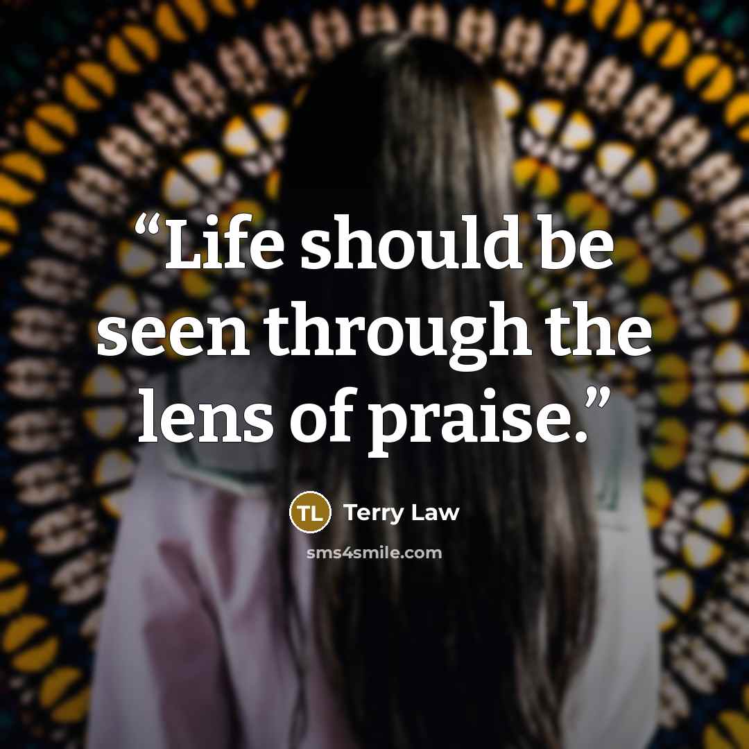 “Life should be seen through the lens of praise.” quote by Terry Law