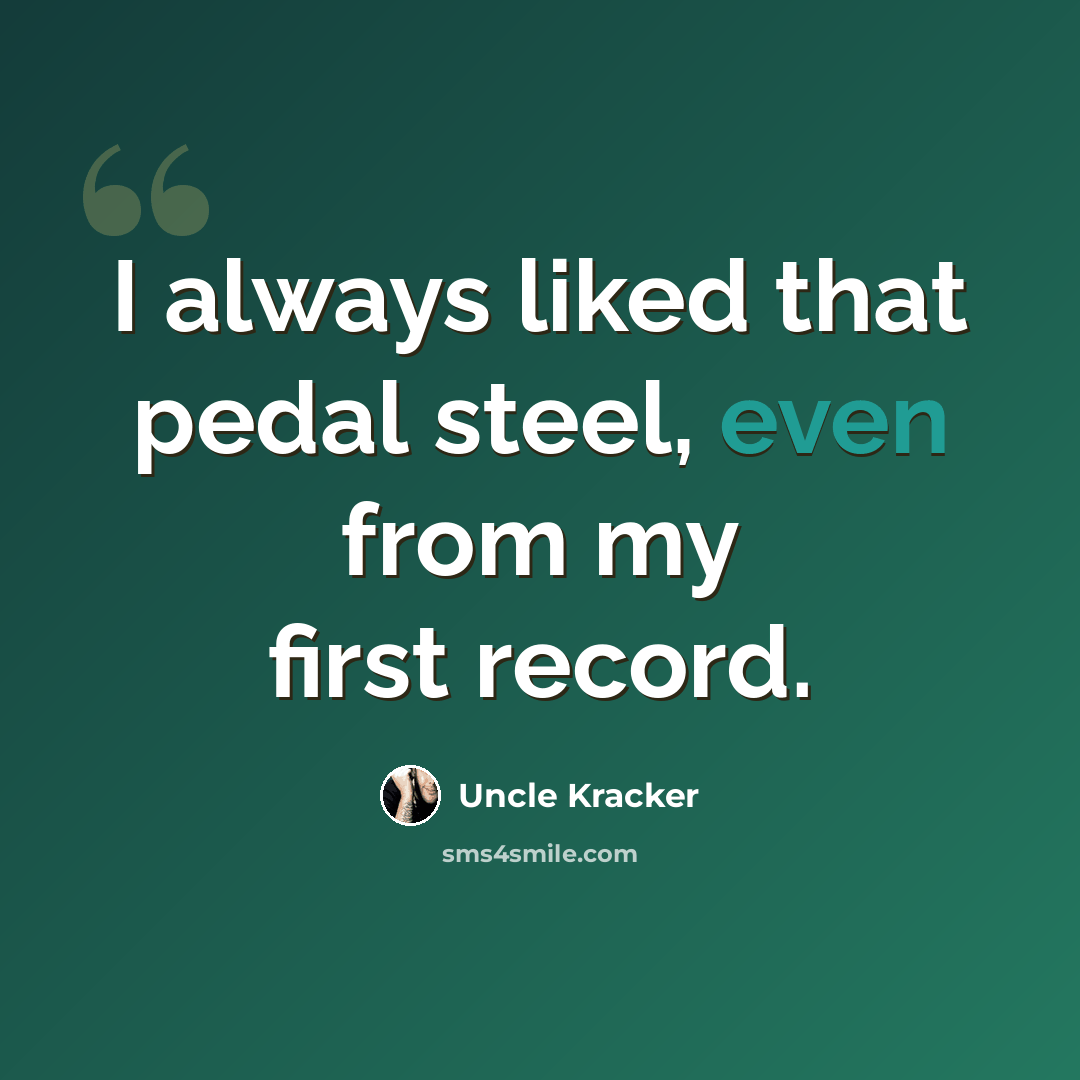 “I always liked that pedal steel, even from my first record.” quote by Uncle Kracker