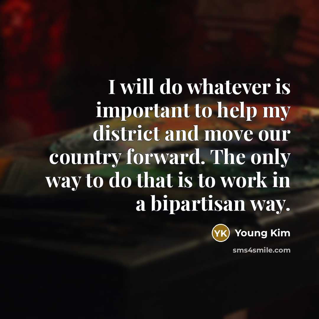 “I will do whatever is important to help my district and move our country forward. The only way to do that is to work in a bipartisan way.” quote by Young Kim