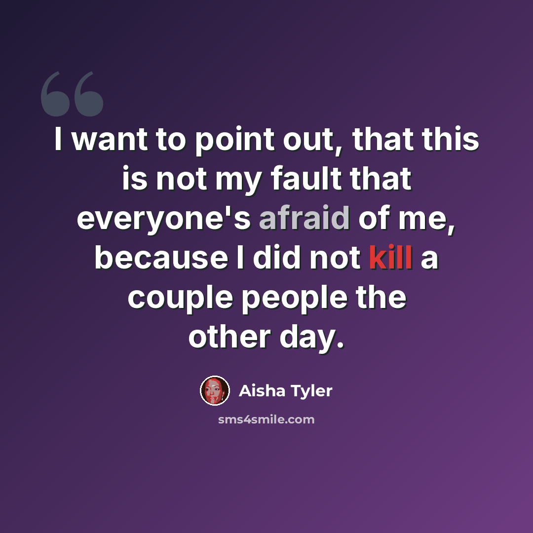 “I want to point out, that this is not my fault that everyone's afraid of me, because I did not kill a couple people the other day.” quote by Aisha Tyler
