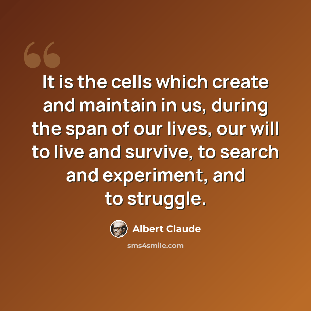 “It is the cells which create and maintain in us, during the span of our lives, our will to live and survive, to search and experiment, and to struggle.” quote by Albert Claude
