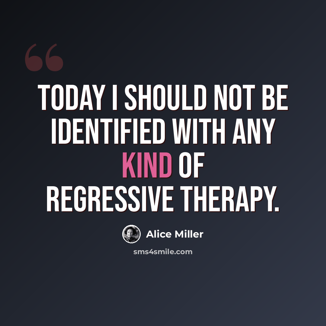 “Today I should not be identified with any kind of regressive therapy.” quote by Alice Miller