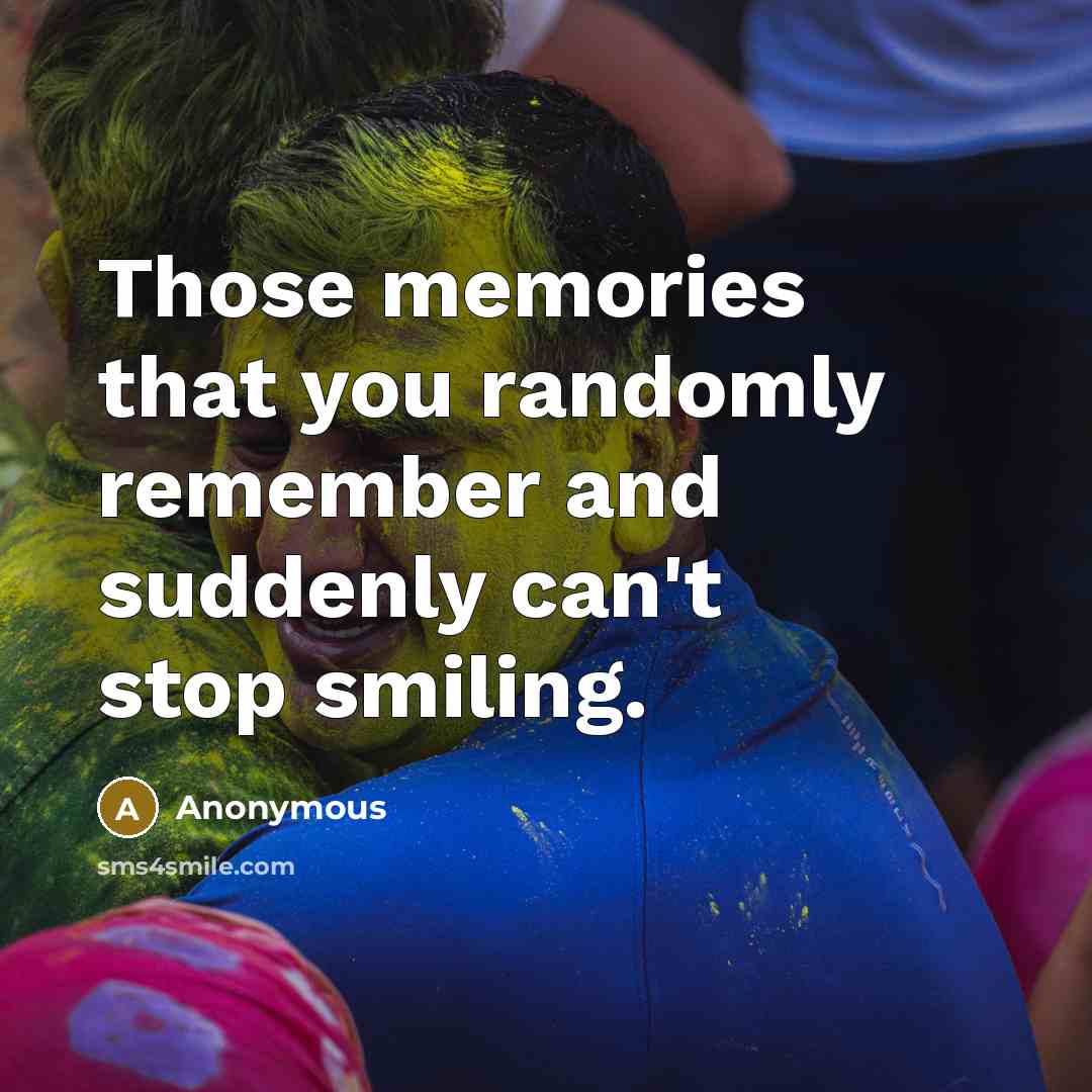 “Those memories that you randomly remember and suddenly can't stop smiling.” quote by Anonymous