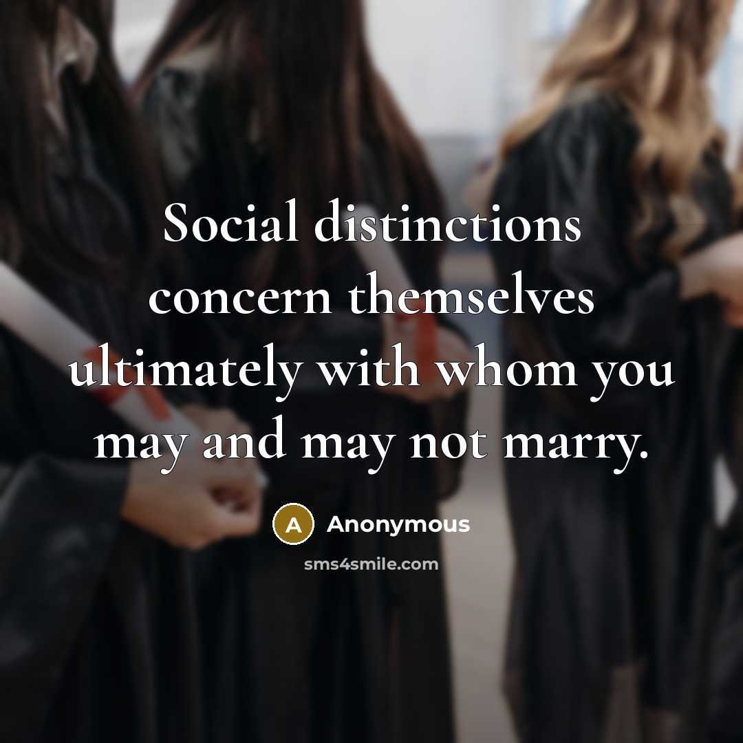 “Social distinctions concern themselves ultimately with whom you may and may not marry.” quote by Anonymous