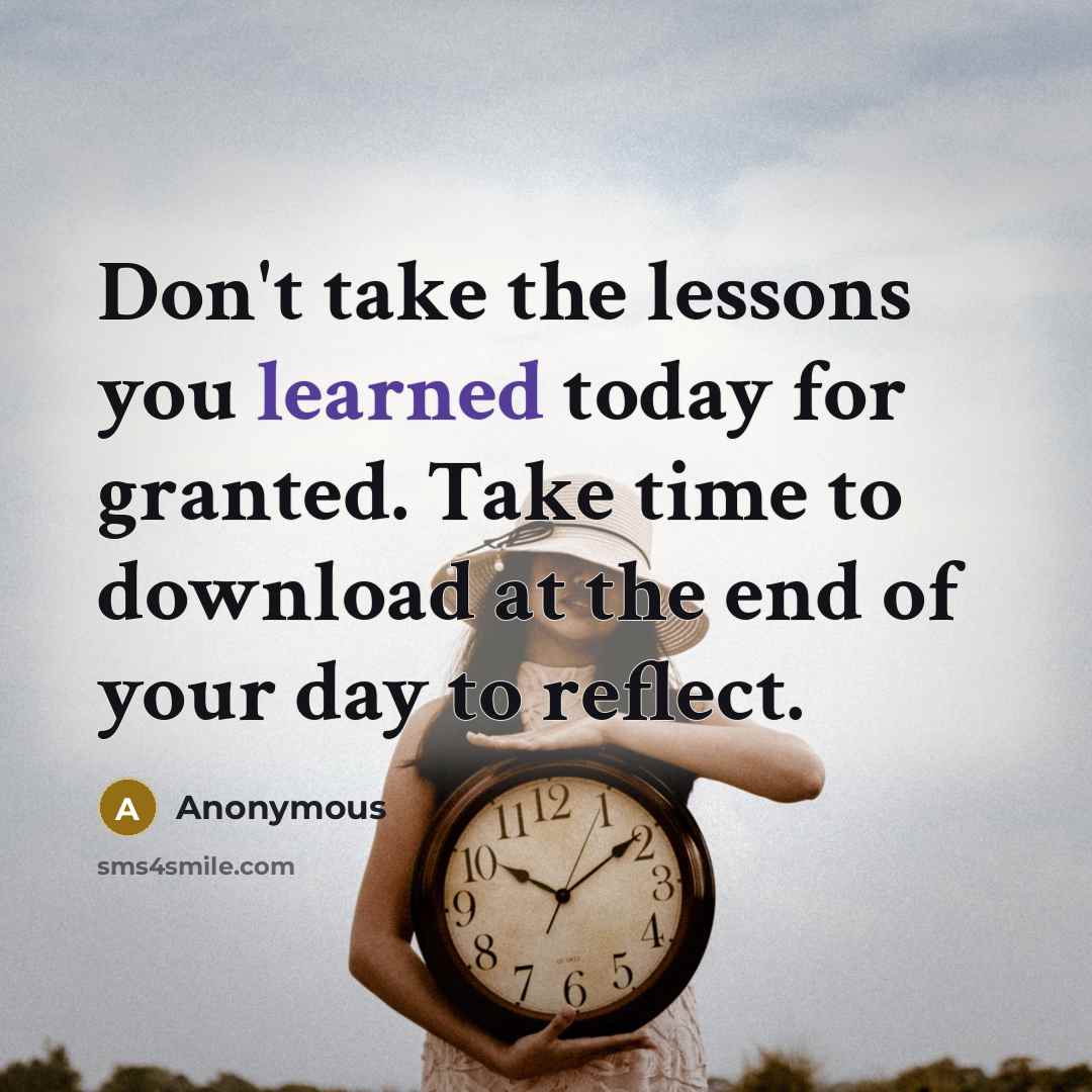 “Don't take the lessons you learned today for granted. Take time to download at the end of your day to reflect.” quote by Anonymous