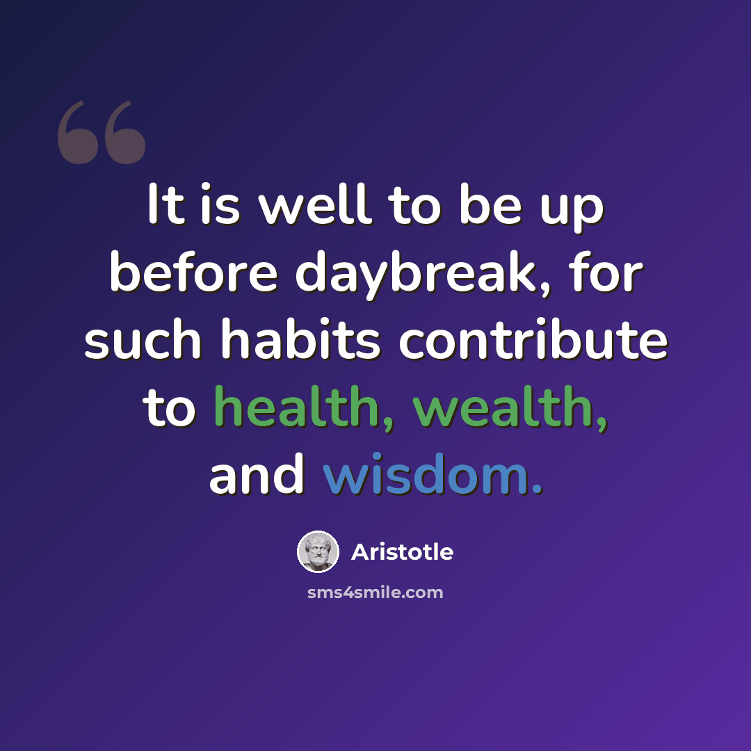 “It is well to be up before daybreak, for such habits contribute to health, wealth, and wisdom.” quote by Aristotle