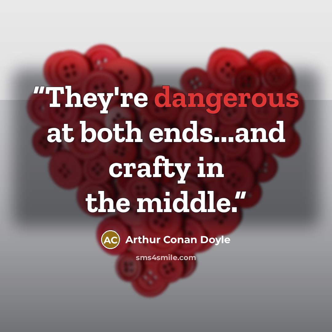 “They're dangerous at both ends...and crafty in the middle.” quote by Arthur Conan Doyle