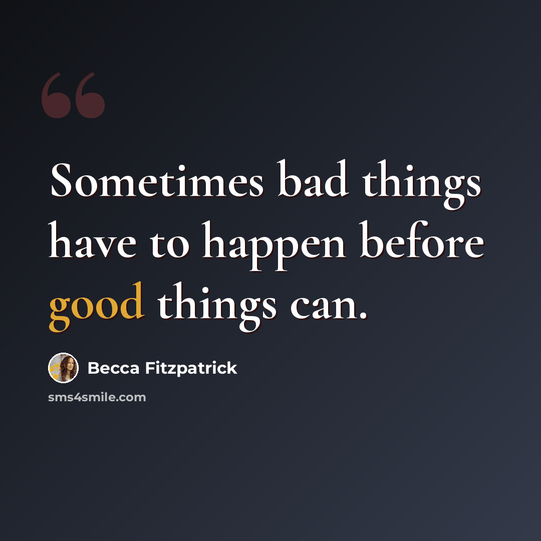 “Sometimes bad things have to happen before good things can.” quote by Becca Fitzpatrick