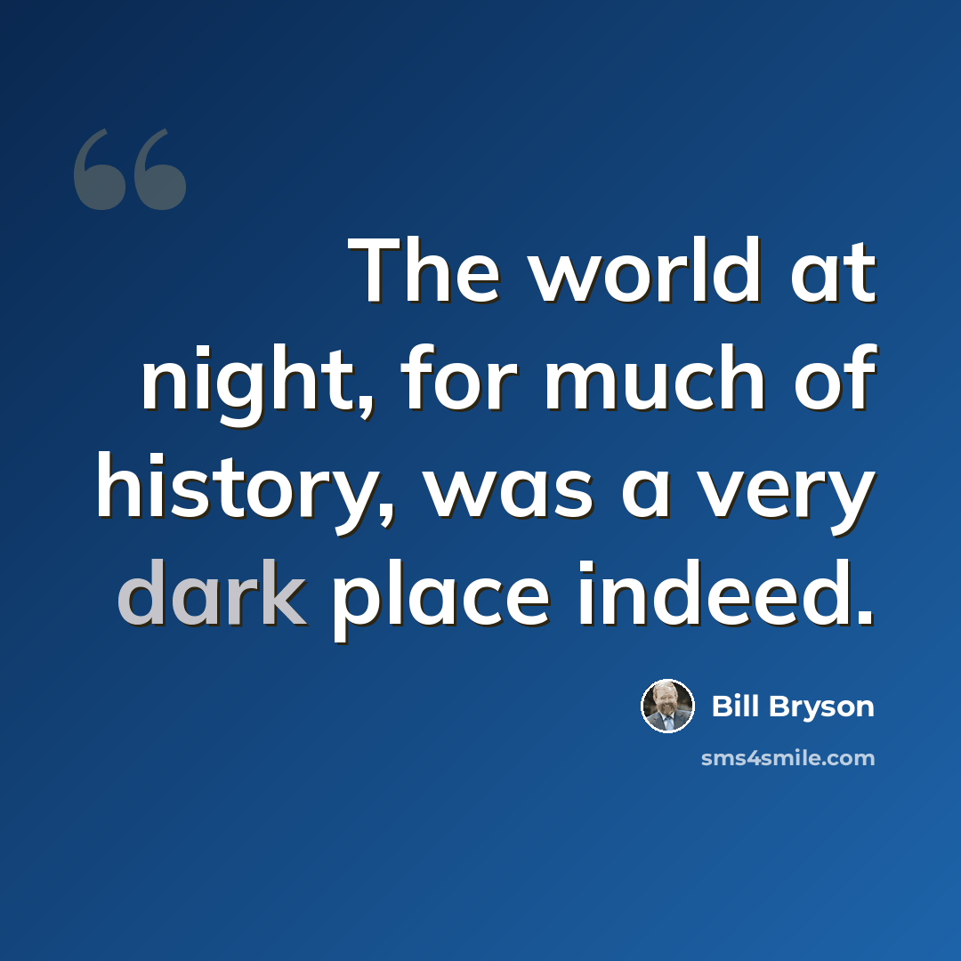 “The world at night, for much of history, was a very dark place indeed.” quote by Bill Bryson