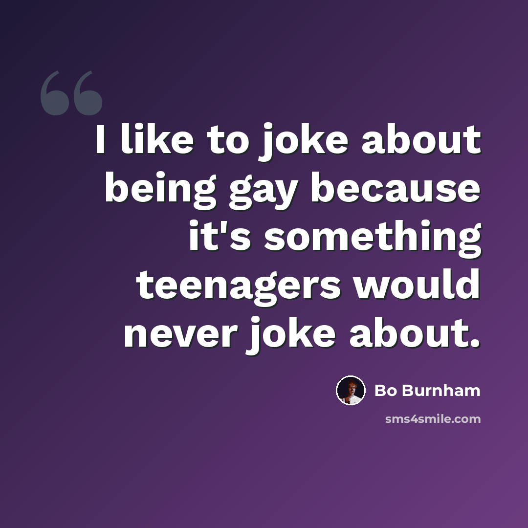 “I like to joke about being gay because it's something teenagers would never joke about.” quote by Bo Burnham