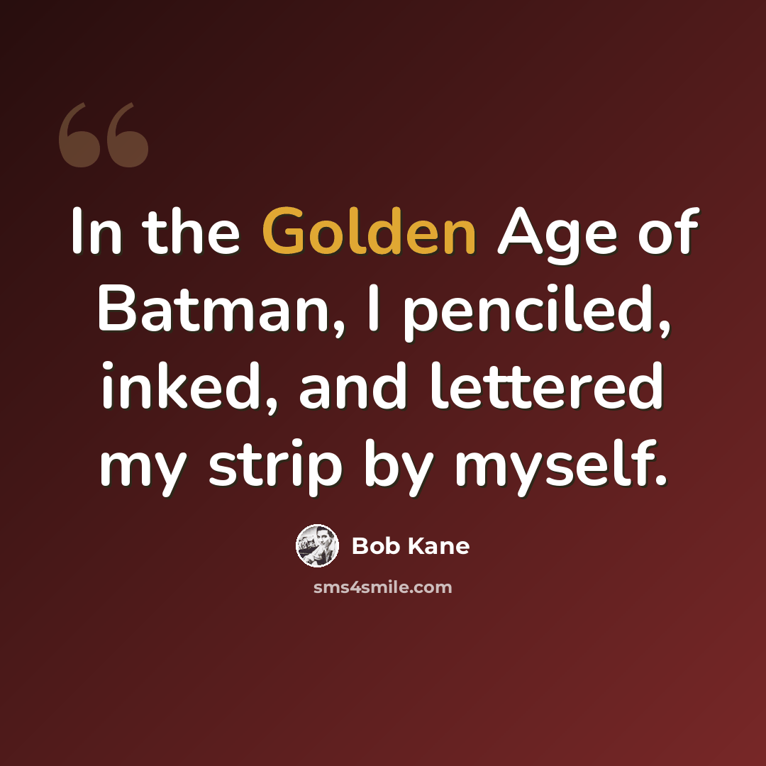 “In the Golden Age of Batman, I penciled, inked, and lettered my strip by myself.” quote by Bob Kane