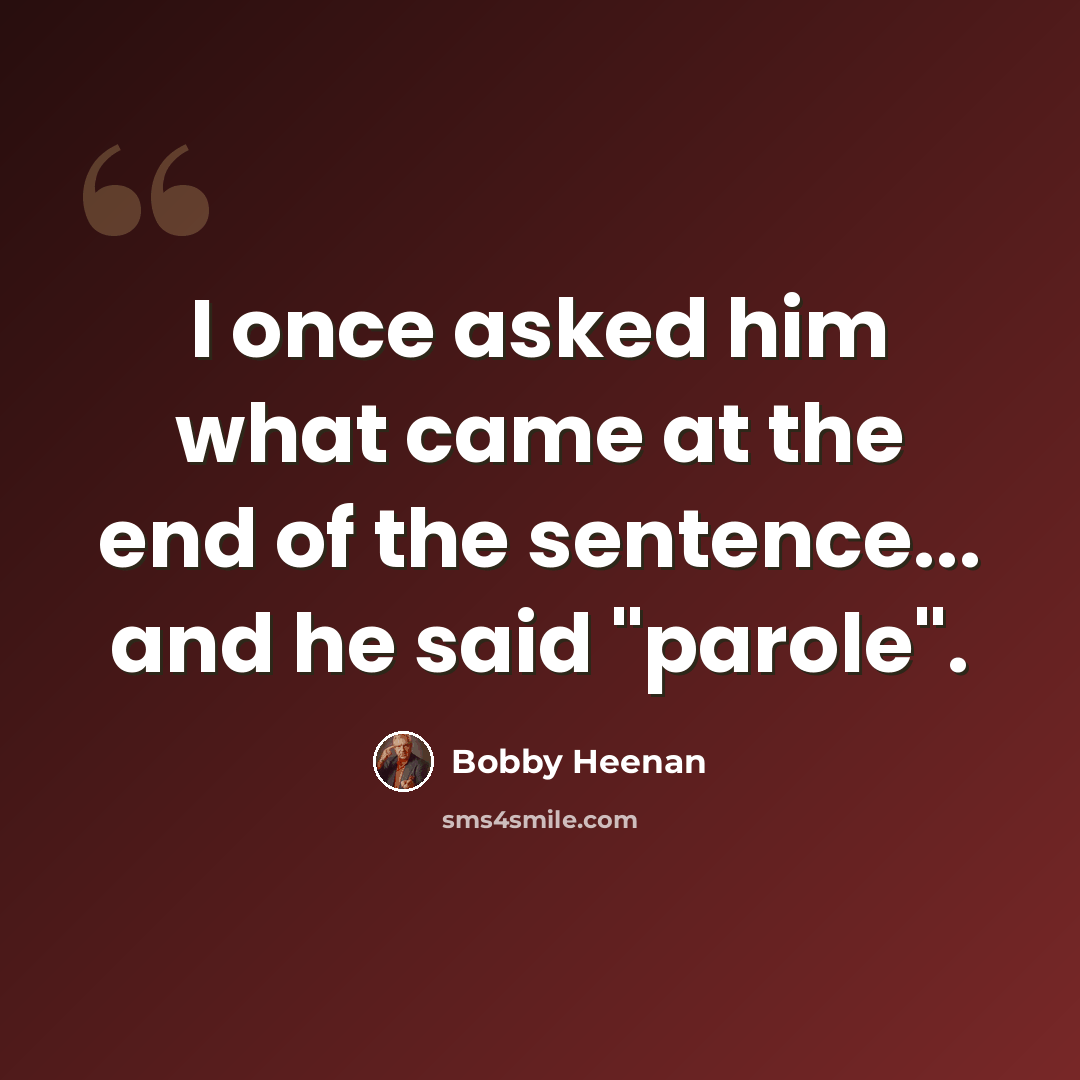 “I once asked him what came at the end of the sentence... and he said "parole".” quote by Bobby Heenan