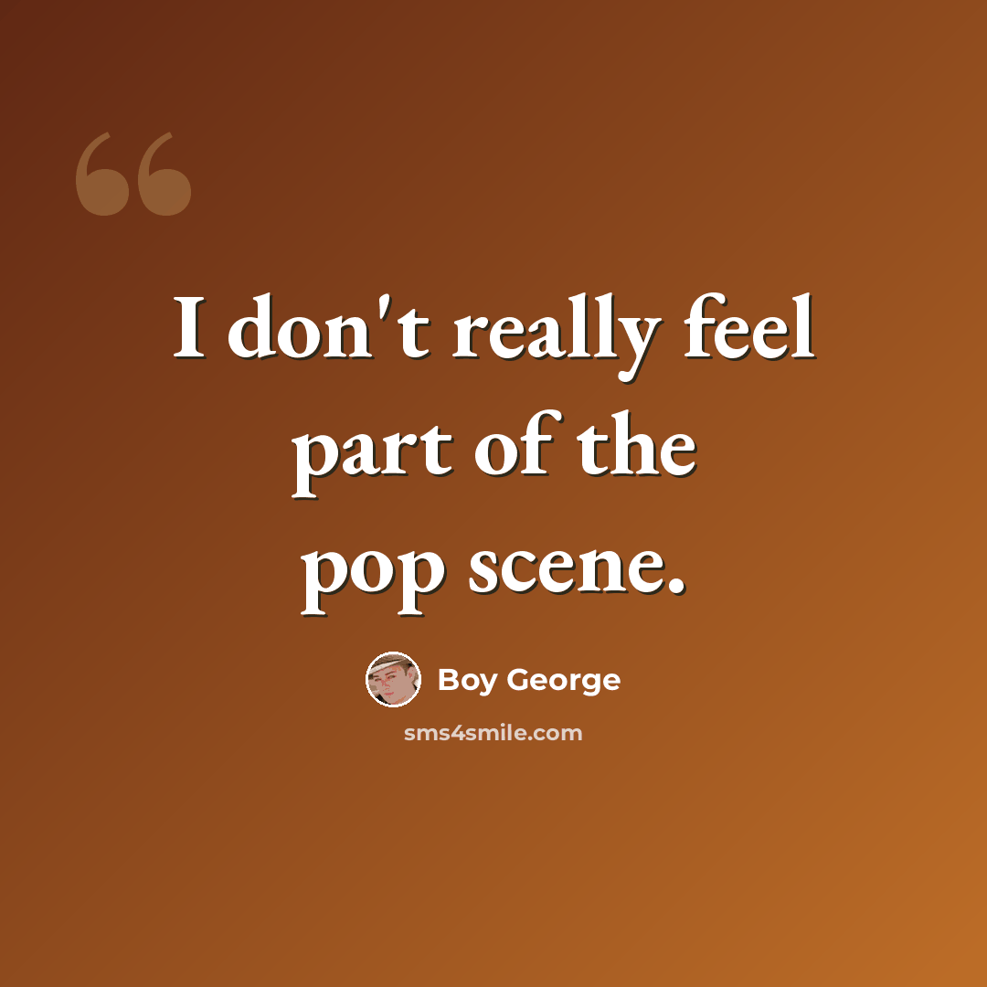 “I don't really feel part of the pop scene.” quote by Boy George