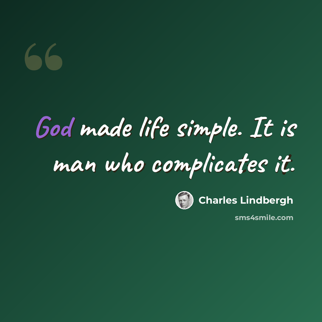 “God made life simple. It is man who complicates it.” quote by Charles Lindbergh