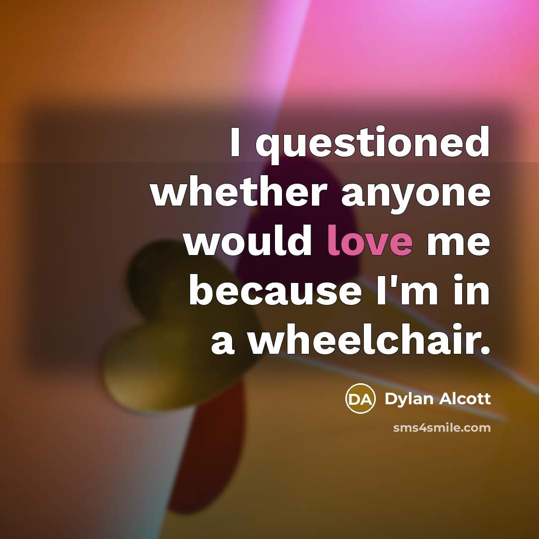 “I questioned whether anyone would love me because I'm in a wheelchair.” quote by Dylan Alcott
