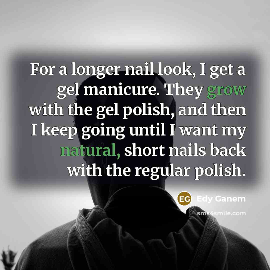 “For a longer nail look, I get a gel manicure. They grow with the gel polish, and then I keep going until I want my natural, short nails back with the regular polish.” quote by Edy Ganem