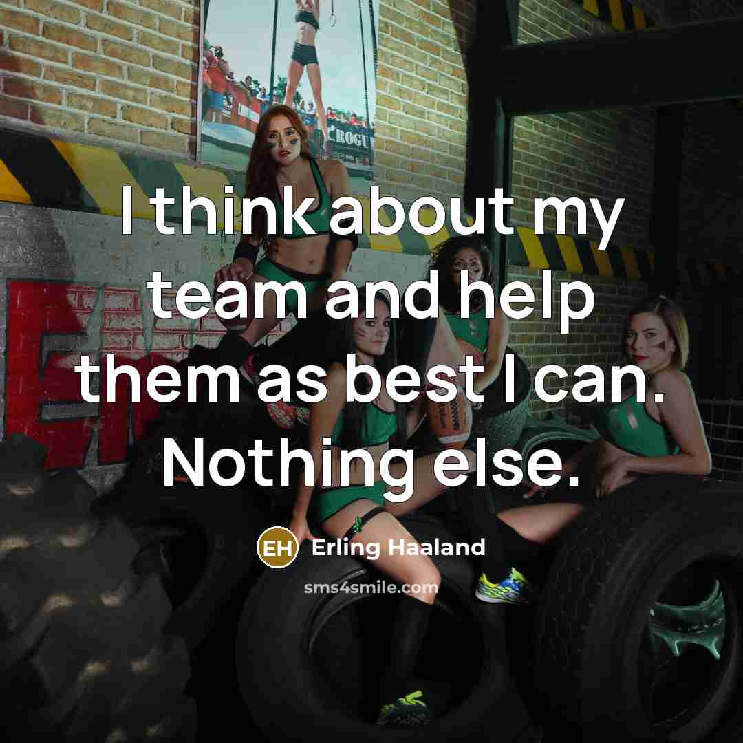 “I think about my team and help them as best I can. Nothing else.” quote by Erling Haaland