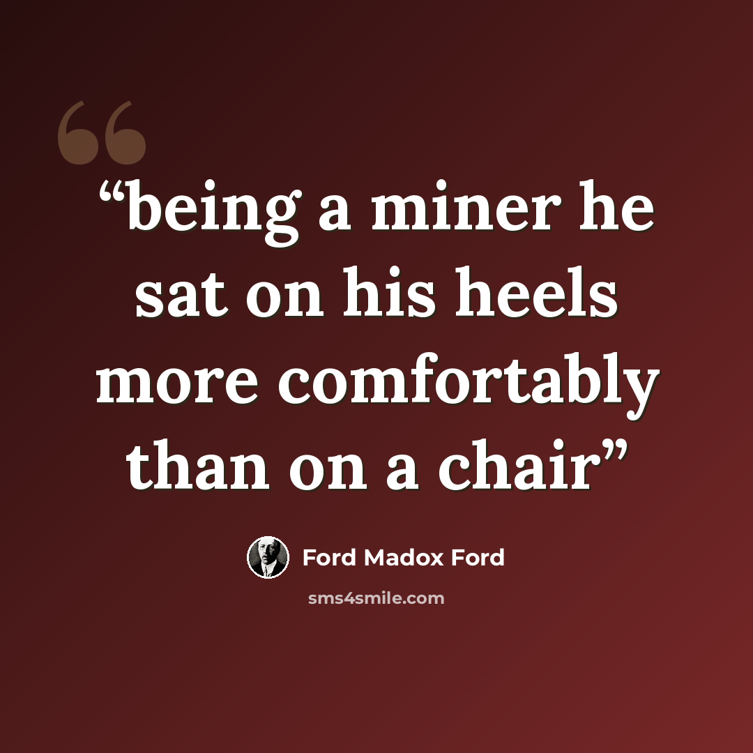 “being a miner he sat on his heels more comfortably than on a chair” quote by Ford Madox Ford