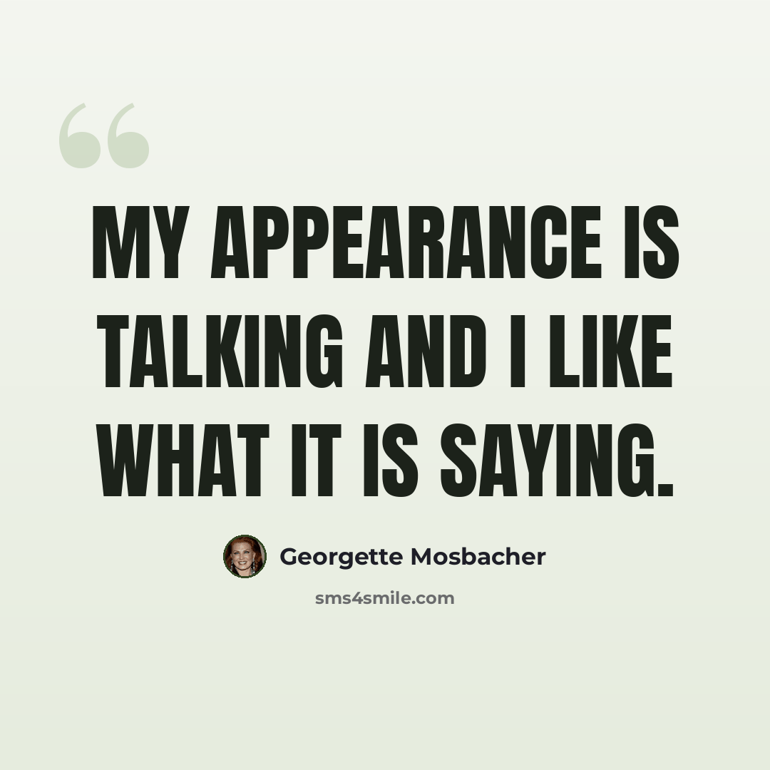 “My appearance is talking and I like what it is saying.” quote by Georgette Mosbacher