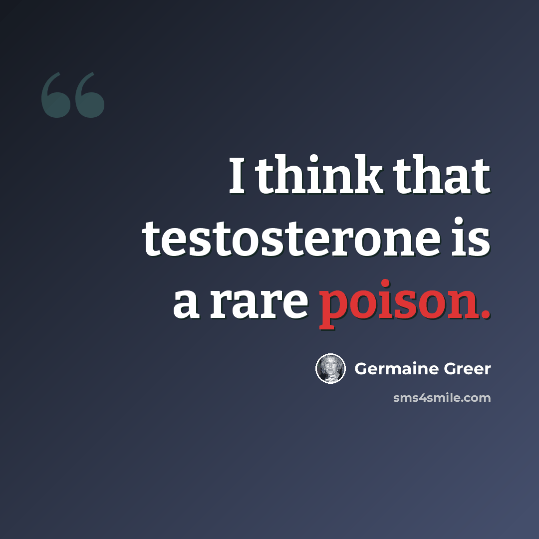 “I think that testosterone is a rare poison.” quote by Germaine Greer
