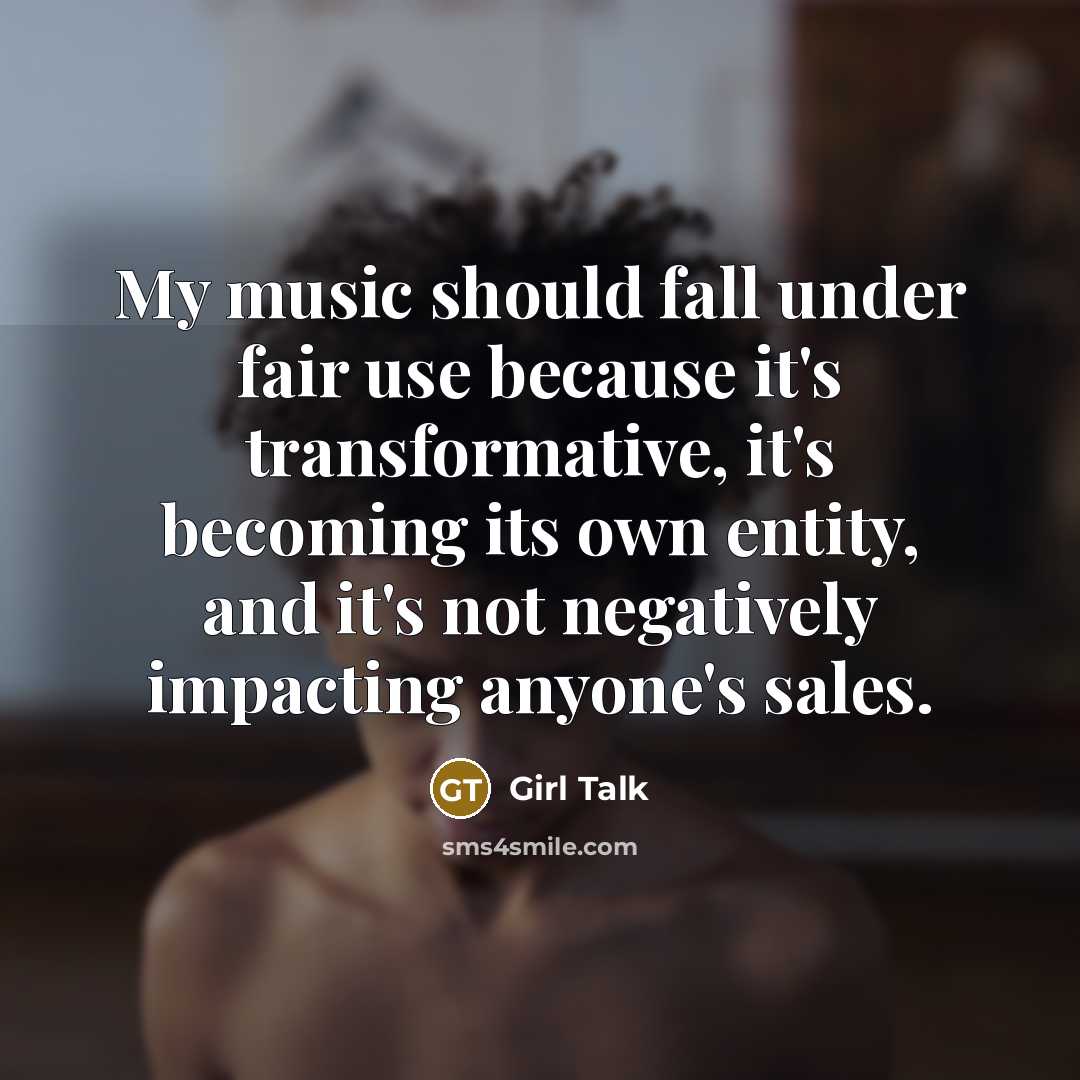 “My music should fall under fair use because it's transformative, it's becoming its own entity, and it's not negatively impacting anyone's sales.” quote by Girl Talk