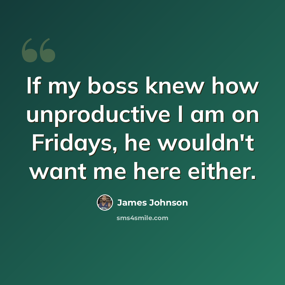 “If my boss knew how unproductive I am on Fridays, he wouldn't want me here either.” quote by James Johnson