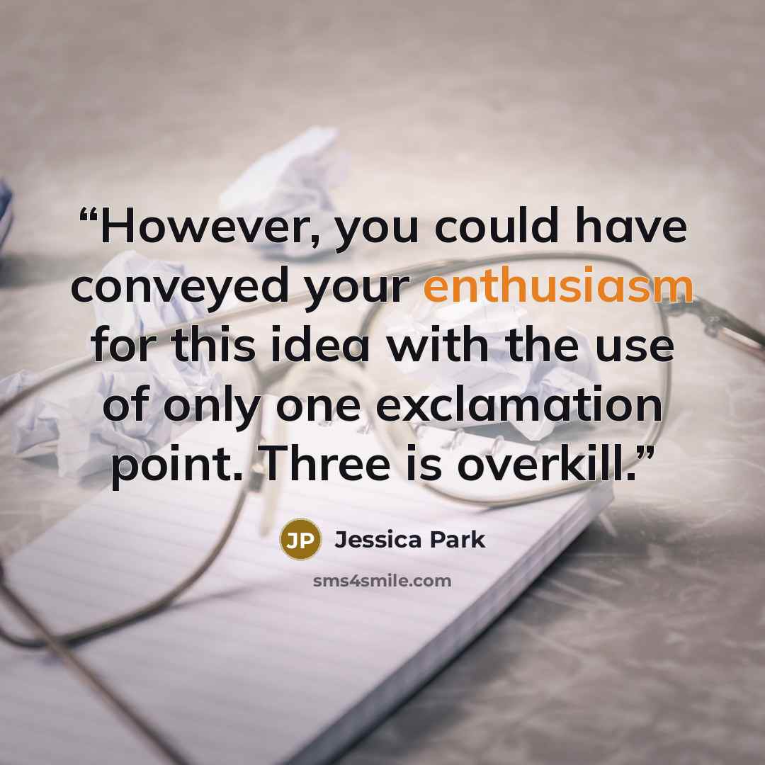 “However, you could have conveyed your enthusiasm for this idea with the use of only one exclamation point. Three is overkill.” quote by Jessica Park
