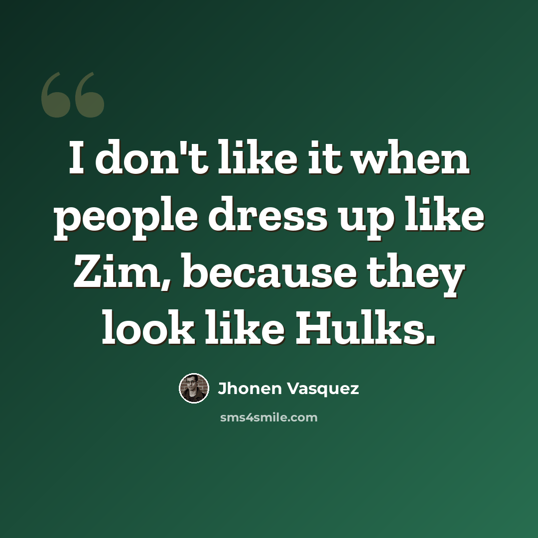 “I don't like it when people dress up like Zim, because they look like Hulks.” quote by Jhonen Vasquez