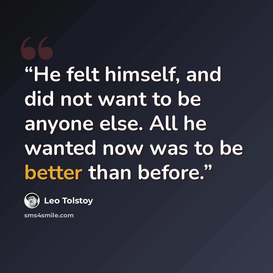 “He felt himself, and did not want to be anyone else. All he wanted now was to be better than before.” quote by Leo Tolstoy