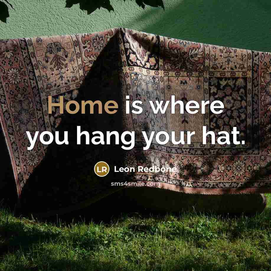 “Home is where you hang your hat.” quote by Leon Redbone
