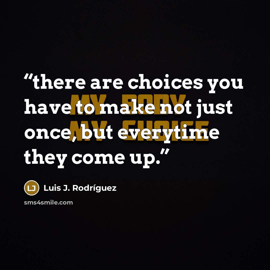 “there are choices you have to make not just once, but everytime they come up.” quote by Luis J. Rodriguez